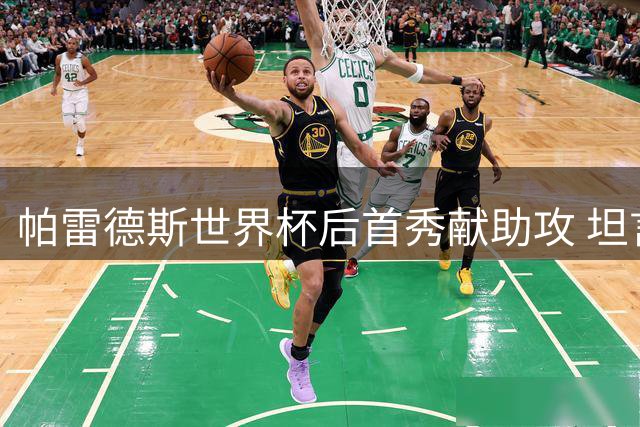 帕雷德斯世界杯后首秀献助攻 坦言国家队去留需慎重考虑